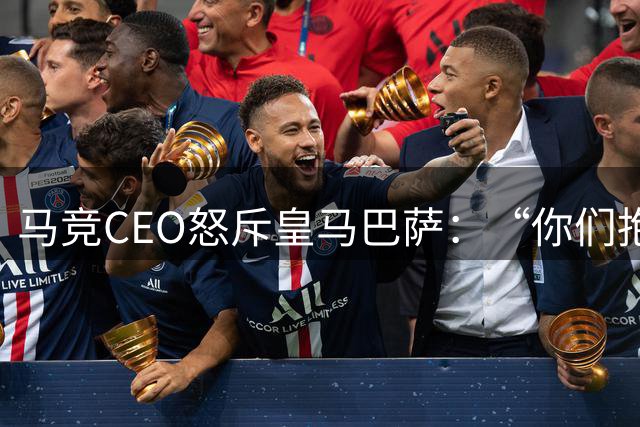 马竞CEO怒斥皇马巴萨：“你们抱怨裁判，却是最大受益者”
